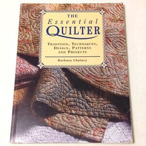 The Essential Quilter: Tradition, Techniques, Design, Patterns and Projects